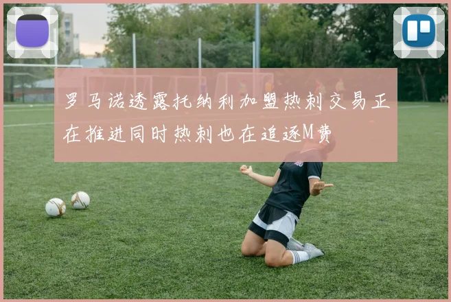 罗马诺透露托纳利加盟热刺交易正在推进同时热刺也在追逐M费