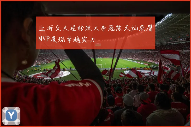 上海交大逆转政大夺冠陈天灿荣膺MVP展现卓越实力