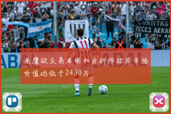 老鹰欲交易库明加分析师称其市场价值远低于2430万