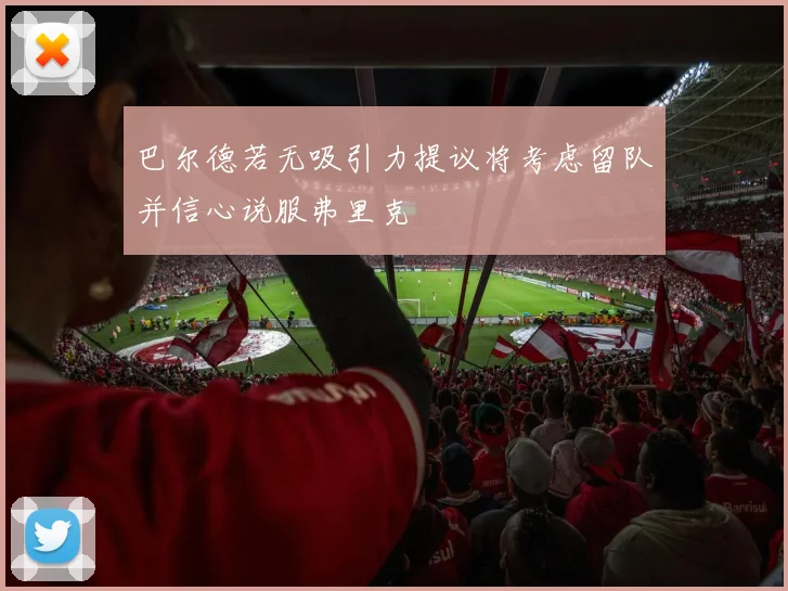 巴尔德若无吸引力提议将考虑留队并信心说服弗里克