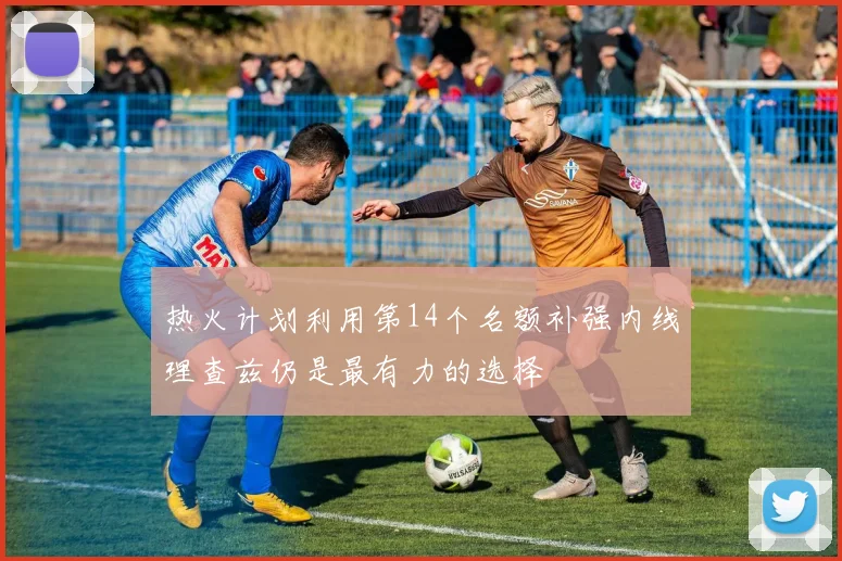 热火计划利用第14个名额补强内线理查兹仍是最有力的选择